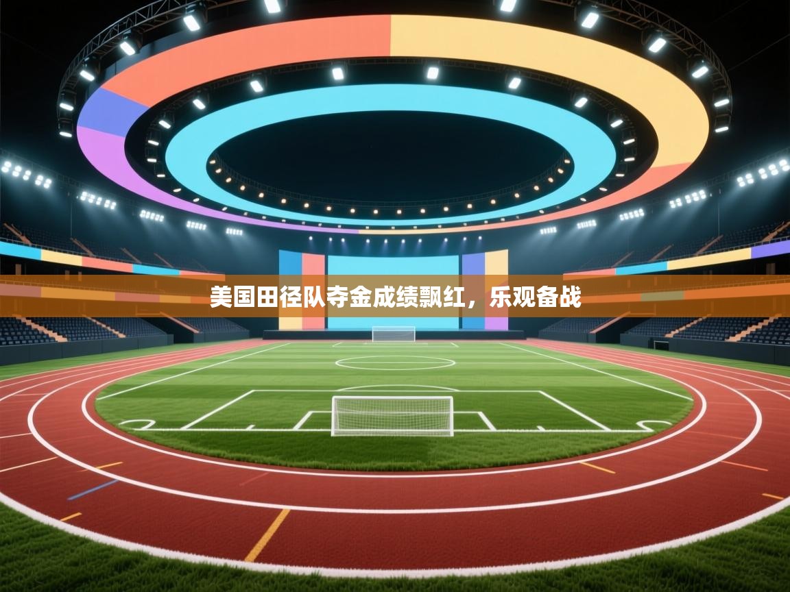 美国田径队夺金成绩飘红，乐观备战